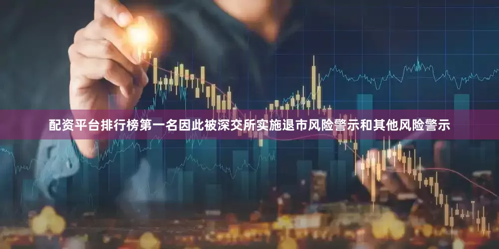 配资平台排行榜第一名因此被深交所实施退市风险警示和其他风险警示