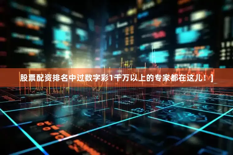 股票配资排名中过数字彩1千万以上的专家都在这儿！]