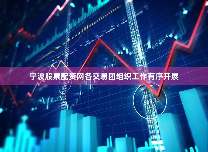 宁波股票配资网各交易团组织工作有序开展