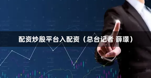 配资炒股平台入配资（总台记者 薛璟）