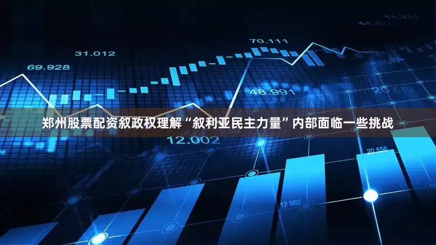 郑州股票配资叙政权理解“叙利亚民主力量”内部面临一些挑战