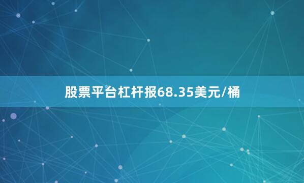股票平台杠杆报68.35美元/桶