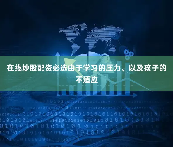 在线炒股配资必选由于学习的圧力、以及孩子的不适应