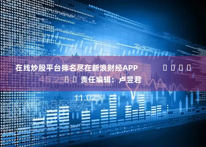 在线炒股平台排名尽在新浪财经APP            						责任编辑：卢昱君