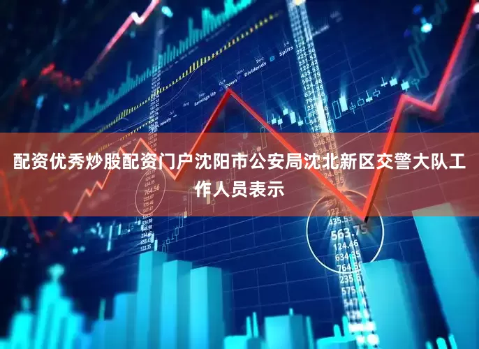 配资优秀炒股配资门户沈阳市公安局沈北新区交警大队工作人员表示