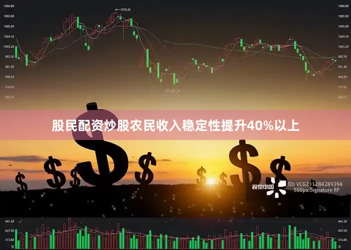 股民配资炒股农民收入稳定性提升40%以上