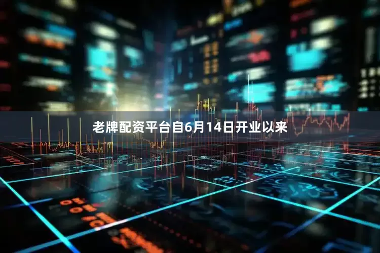 老牌配资平台自6月14日开业以来
