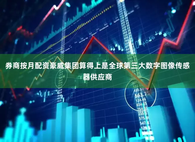 券商按月配资豪威集团算得上是全球第三大数字图像传感器供应商
