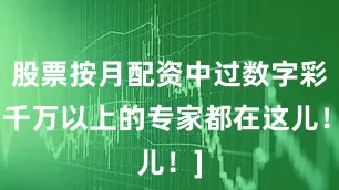 股票按月配资中过数字彩1千万以上的专家都在这儿！]