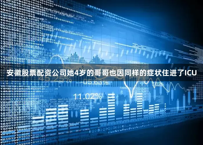 安徽股票配资公司她4岁的哥哥也因同样的症状住进了ICU