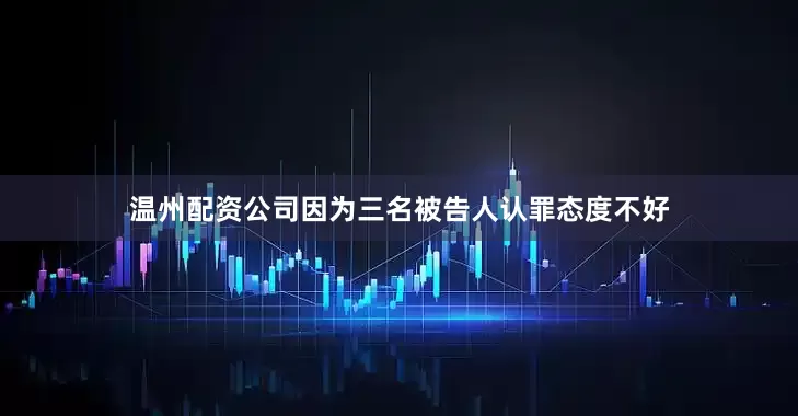 温州配资公司因为三名被告人认罪态度不好
