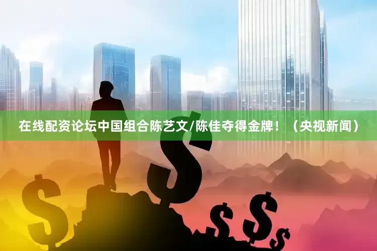 在线配资论坛中国组合陈艺文/陈佳夺得金牌！（央视新闻）