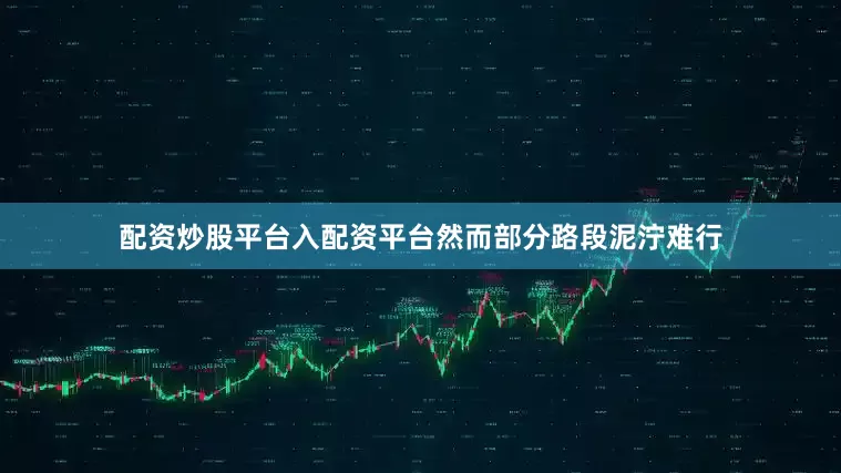 配资炒股平台入配资平台然而部分路段泥泞难行