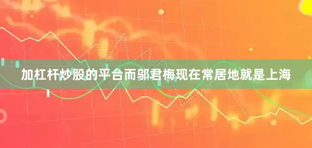 加杠杆炒股的平台而邬君梅现在常居地就是上海