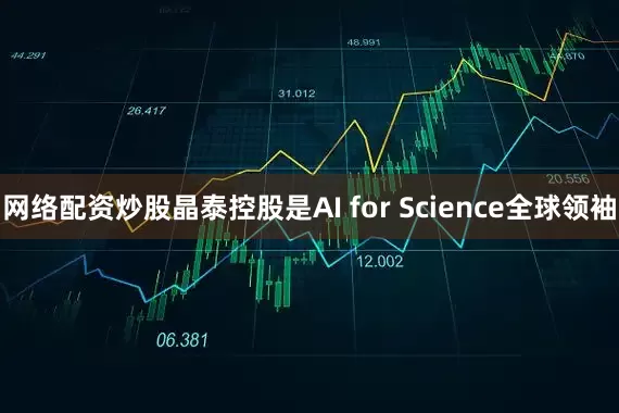 网络配资炒股晶泰控股是AI for Science全球领袖