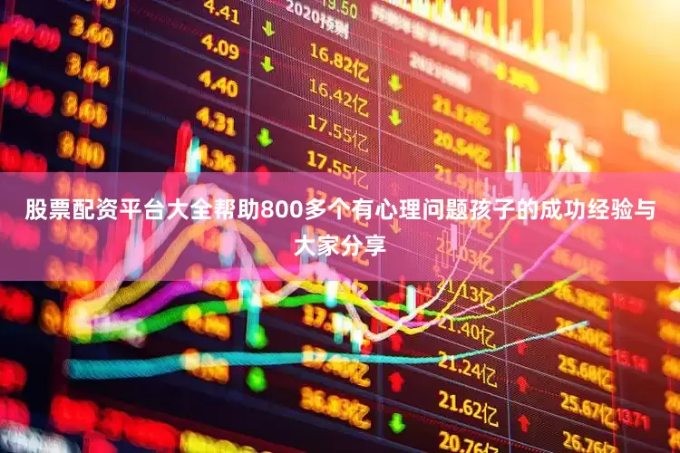 股票配资平台大全帮助800多个有心理问题孩子的成功经验与大家分享