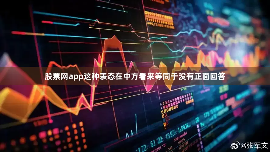股票网app这种表态在中方看来等同于没有正面回答