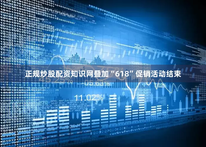 正规炒股配资知识网叠加“618”促销活动结束