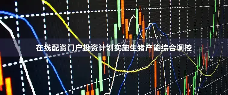 在线配资门户投资计划实施生猪产能综合调控