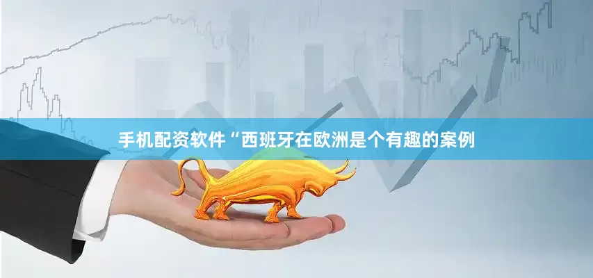手机配资软件　　“西班牙在欧洲是个有趣的案例