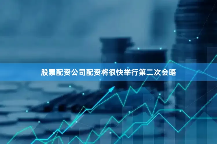 股票配资公司配资将很快举行第二次会晤