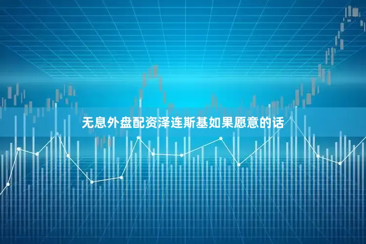 无息外盘配资泽连斯基如果愿意的话